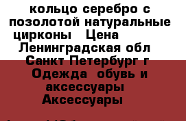 кольцо серебро с позолотой натуральные цирконы › Цена ­ 2 500 - Ленинградская обл., Санкт-Петербург г. Одежда, обувь и аксессуары » Аксессуары   